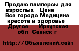 Продаю памперсы для взрослых › Цена ­ 700 - Все города Медицина, красота и здоровье » Другое   . Иркутская обл.,Саянск г.